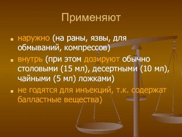 Применяют наружно (на раны, язвы, для обмываний, компрессов) внутрь (при этом дозируют обычно