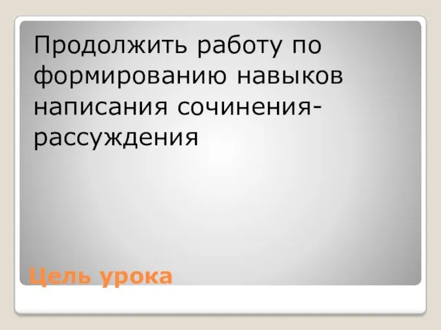 Цель урока Продолжить работу по формированию навыков написания сочинения- рассуждения