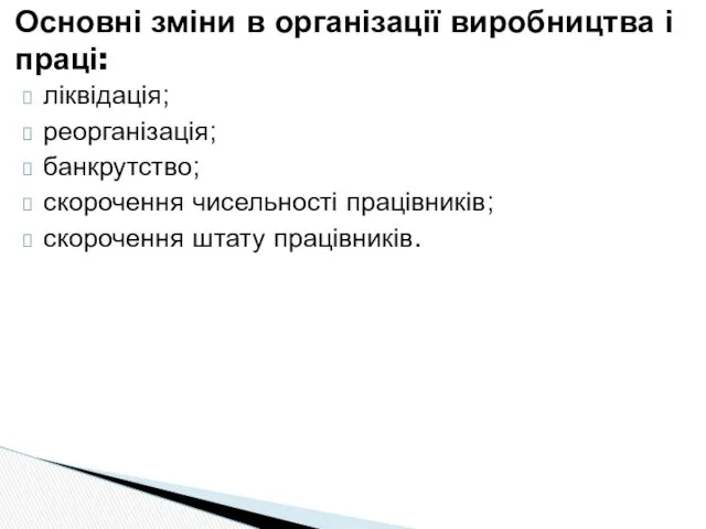 ліквідація; реорганізація; банкрутство; скорочення чисельності працівників; скорочення штату працівників. Основні зміни в організації виробництва і праці: