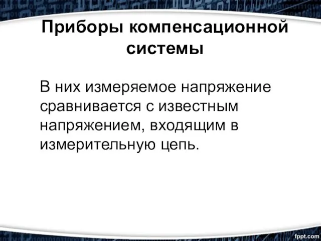 Приборы компенсационной системы В них измеряемое напряжение сравнивается с известным напряжением, входящим в измерительную цепь.