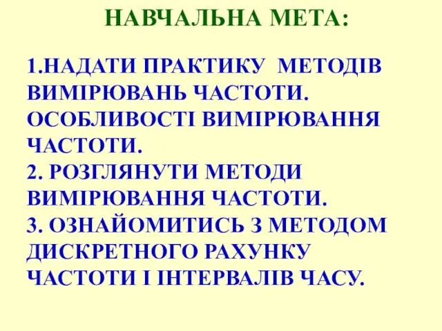 НАВЧАЛЬНА МЕТА: 1.НАДАТИ ПРАКТИКУ МЕТОДІВ ВИМІРЮВАНЬ ЧАСТОТИ. ОСОБЛИВОСТІ ВИМІРЮВАННЯ ЧАСТОТИ.