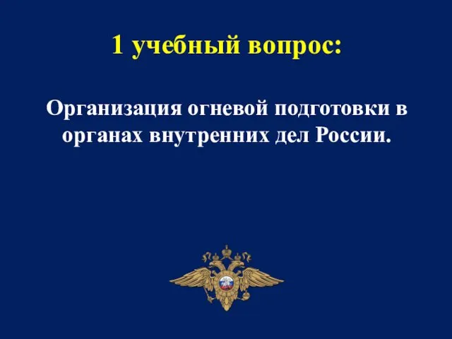 1 учебный вопрос: Организация огневой подготовки в органах внутренних дел России.