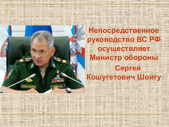 Непосредственное руководство ВС РФ осуществляет Министр обороны Сергей Кошугетович Шойгу