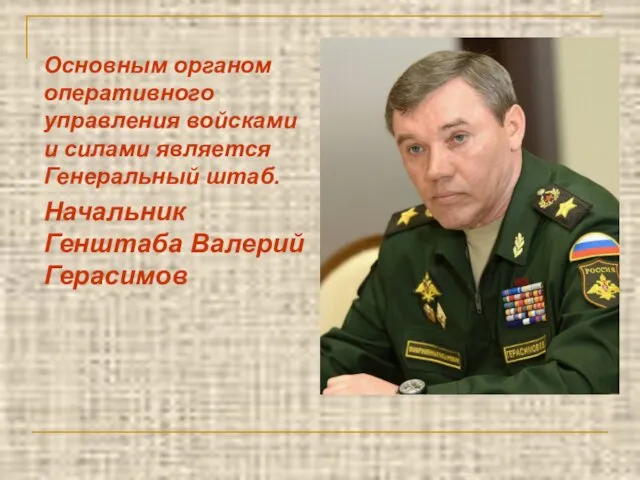 Основным органом оперативного управления войсками и силами является Генеральный штаб. Начальник Генштаба Валерий Герасимов