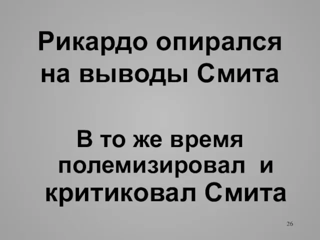 Рикардо опирался на выводы Смита В то же время полемизировал и критиковал Смита