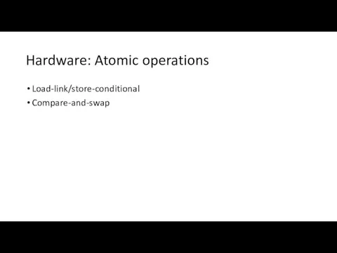 Hardware: Atomic operations Load-link/store-conditional Compare-and-swap