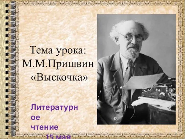 Тема урока: М.М.Пришвин «Выскочка» Литературное чтение 15 мая