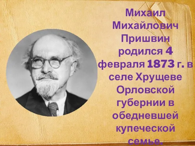 Михаил Михайлович Пришвин родился 4 февраля 1873 г. в селе