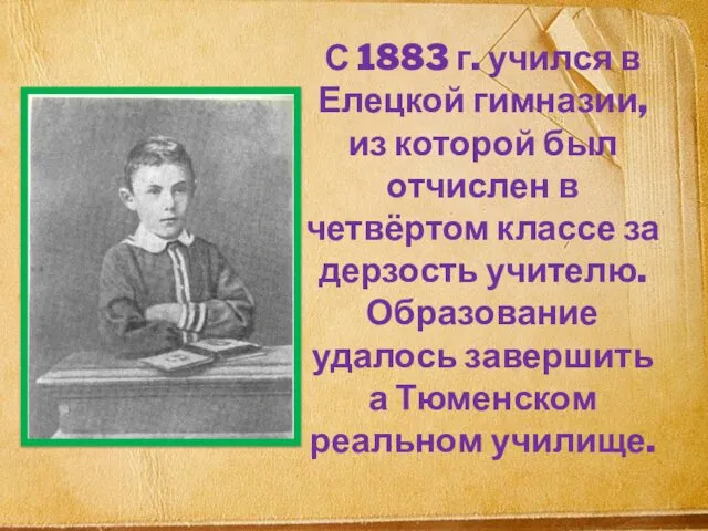 С 1883 г. учился в Елецкой гимназии, из которой был