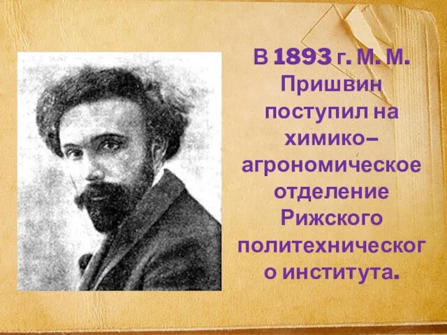 В 1893 г. М. М. Пришвин поступил на химико– агрономическое отделение Рижского политехнического института.