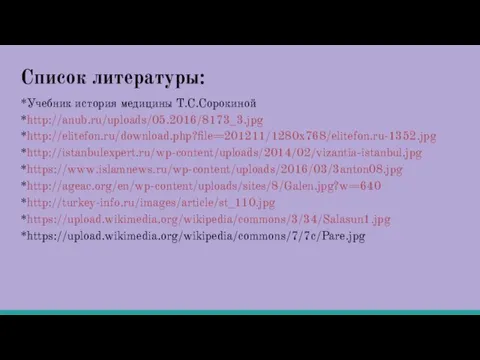 Список литературы: *Учебник история медицины Т.С.Сорокиной *http://anub.ru/uploads/05.2016/8173_3.jpg *http://elitefon.ru/download.php?file=201211/1280x768/elitefon.ru-1352.jpg *http://istanbulexpert.ru/wp-content/uploads/2014/02/vizantia-istanbul.jpg *https://www.islamnews.ru/wp-content/uploads/2016/03/3anton08.jpg *http://ageac.org/en/wp-content/uploads/sites/8/Galen.jpg?w=640 *http://turkey-info.ru/images/article/st_110.jpg *https://upload.wikimedia.org/wikipedia/commons/3/34/Salasun1.jpg *https://upload.wikimedia.org/wikipedia/commons/7/7c/Pare.jpg