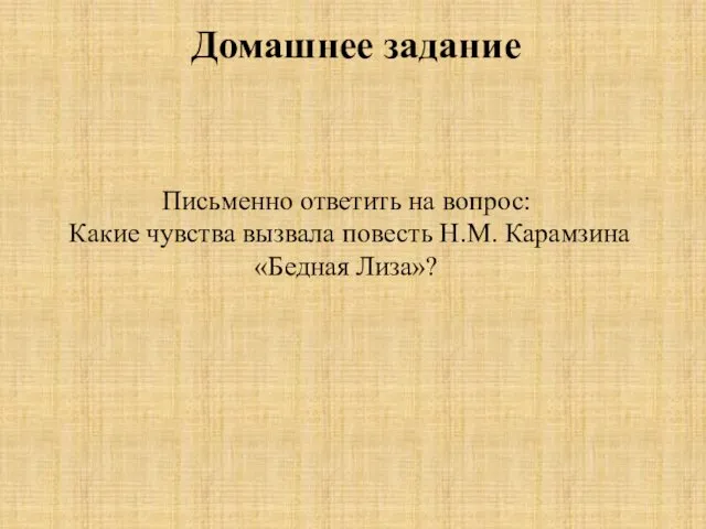 Домашнее задание Письменно ответить на вопрос: Какие чувства вызвала повесть Н.М. Карамзина «Бедная Лиза»?