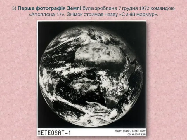 5) Перша фотографія Землі була зроблена 7 грудня 1972 командою «Аполлона-17». Знімок отримав назву «Синій мармур».
