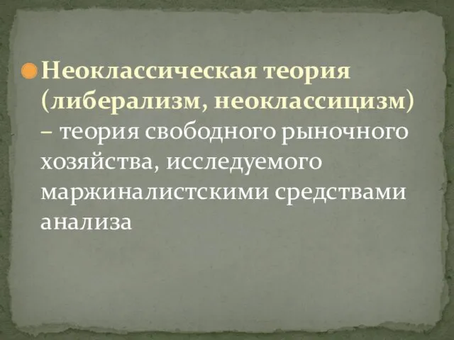 Неоклассическая теория (либерализм, неоклассицизм) – теория свободного рыночного хозяйства, исследуемого маржиналистскими средствами анализа