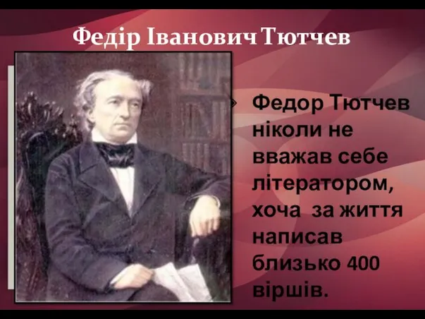Федір Іванович Тютчев Федор Тютчев ніколи не вважав себе літератором, хоча за життя