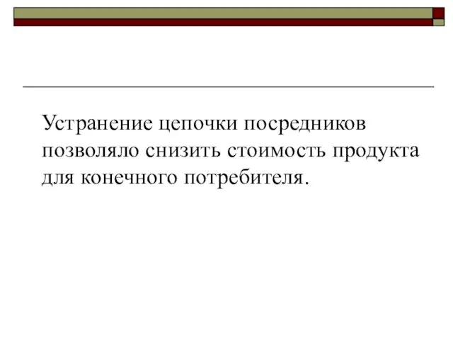 Устранение цепочки посредников позволяло снизить стоимость продукта для конечного потребителя.