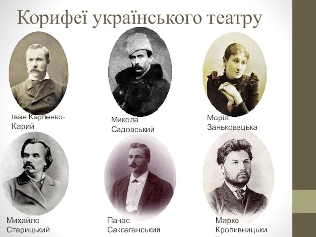 Корифеї українського театру Iван Карпенко-Карий Микола Садовський Марія Заньковецька Михайло Старицький Панас Саксаганський Марко Кропивницький