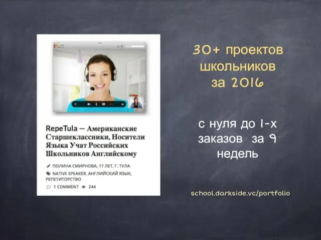 30+ проектов школьников за 2016 school.darkside.vc/portfolio с нуля до 1-х заказов за 9 недель