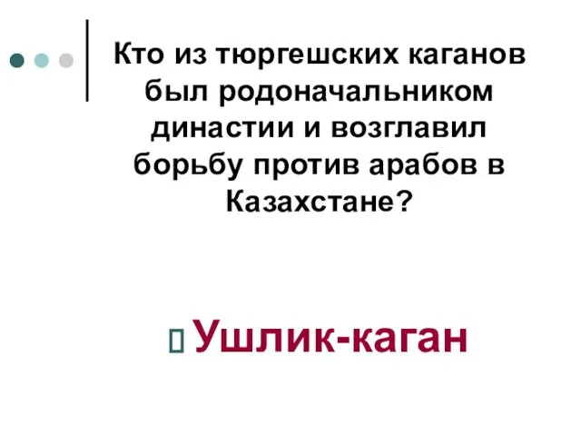 Кто из тюргешских каганов был родоначальником династии и возглавил борьбу против арабов в Казахстане? Ушлик-каган