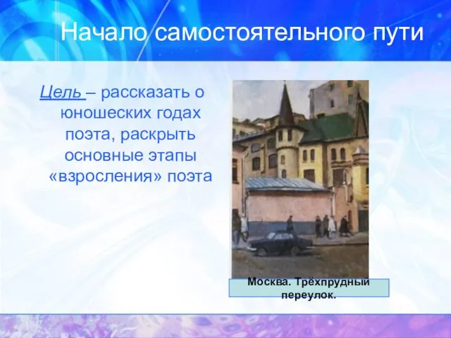 Начало самостоятельного пути Цель – рассказать о юношеских годах поэта,