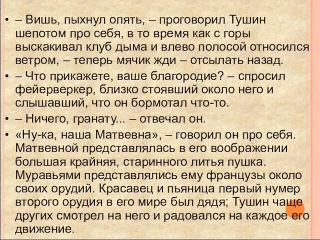 – Вишь, пыхнул опять, – проговорил Тушин шепотом про себя,