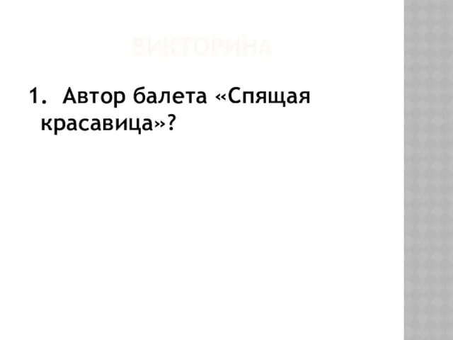 ВИКТОРИНА 1. Автор балета «Спящая красавица»?