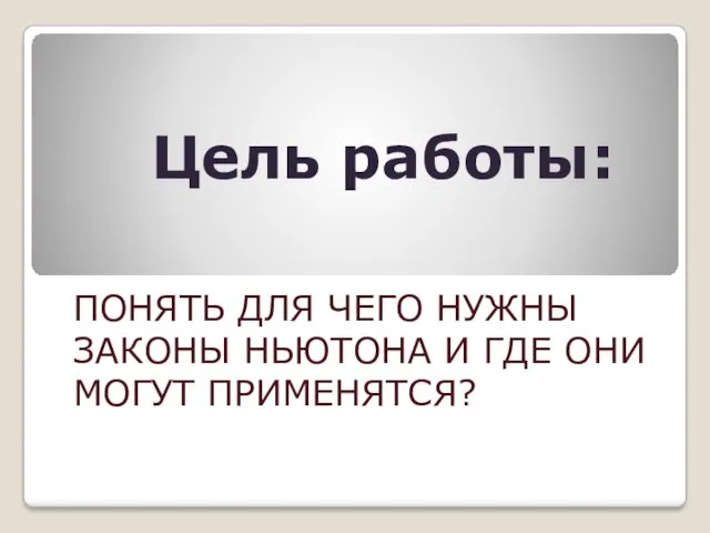 Цель работы: ПОНЯТЬ ДЛЯ ЧЕГО НУЖНЫ ЗАКОНЫ НЬЮТОНА И ГДЕ ОНИ МОГУТ ПРИМЕНЯТСЯ?