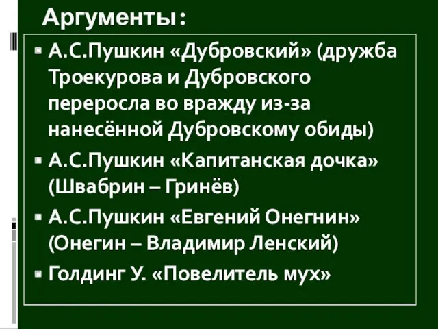 Аргументы: А.С.Пушкин «Дубровский» (дружба Троекурова и Дубровского переросла во вражду из-за нанесённой Дубровскому