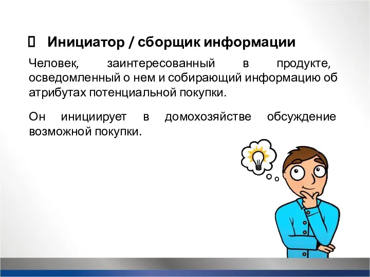 Инициатор / сборщик информации Человек, заинтересованный в продукте, осведомленный о