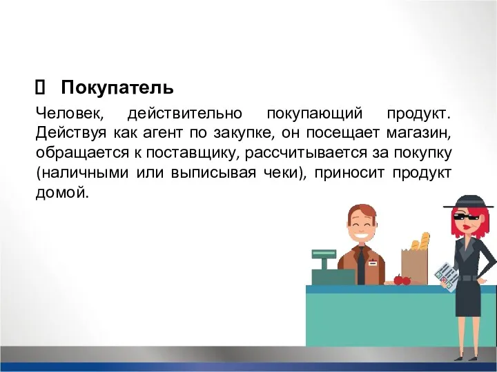 Человек, действительно покупающий продукт. Действуя как агент по закупке, он