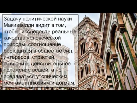 Задачу политической науки Макиавелли видит в том, чтобы, исследовав реальные