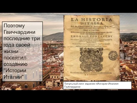 Поэтому Гвиччардини последние три года своей жизни посвятил созданию "Истории
