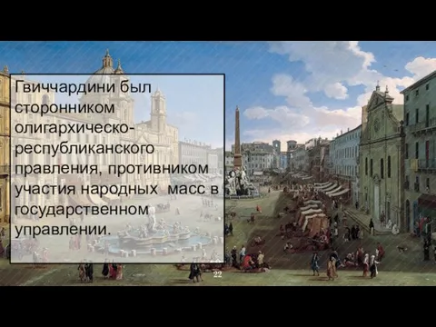 Гвиччардини был сторонником олигархическо-республиканского правления, противником участия народных масс в государственном управлении.