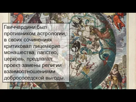 Гвиччардини был противником астрологии, в своих сочинениях критиковал лицемерие монашества,