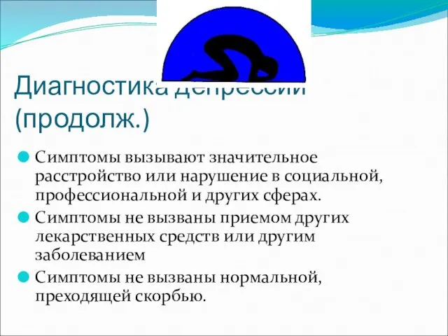 Диагностика депрессии (продолж.) Симптомы вызывают значительное расстройство или нарушение в социальной, профессиональной и