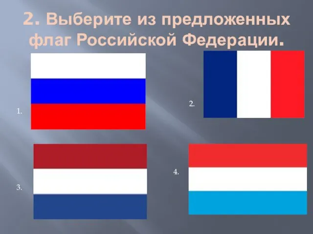 2. Выберите из предложенных флаг Российской Федерации. 1. 2. 3. 4.