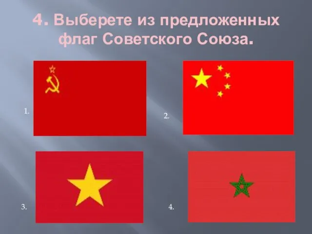 4. Выберете из предложенных флаг Советского Союза. 1. 2. 3. 4.