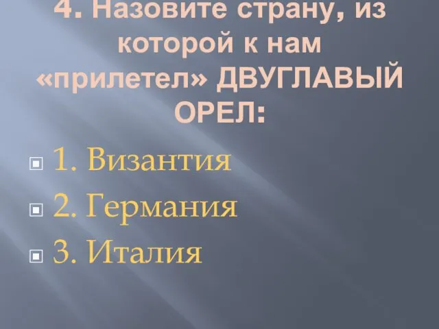 4. Назовите страну, из которой к нам «прилетел» ДВУГЛАВЫЙ ОРЕЛ: 1. Византия 2. Германия 3. Италия