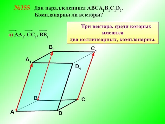 №355 Дан параллелепипед АВСA1B1C1D1. Компланарны ли векторы? В А В1