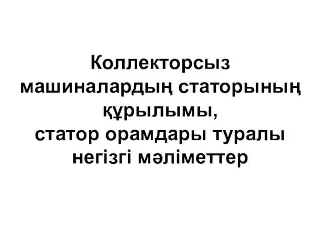 Коллекторсыз машиналардың статорының құрылымы, статор орамдары туралы негізгі мәліметтер