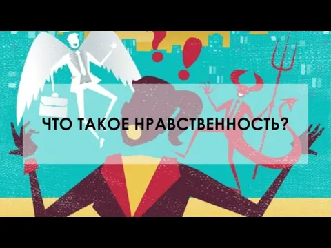 ЧТО ТАКОЕ НРАВСТВЕННОСТЬ?