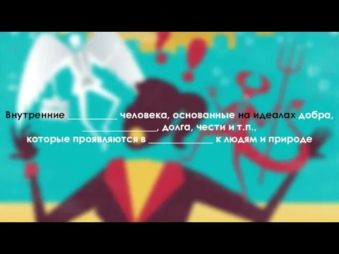 Внутренние __________ человека, основанные на идеалах добра, _______________, долга, чести