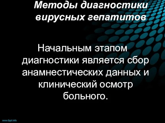 Методы диагностики вирусных гепатитов Начальным этапом диагностики является сбор анамнестических данных и клинический осмотр больного.