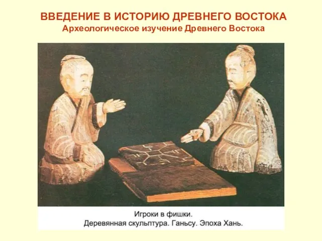 ВВЕДЕНИЕ В ИСТОРИЮ ДРЕВНЕГО ВОСТОКА Археологическое изучение Древнего Востока