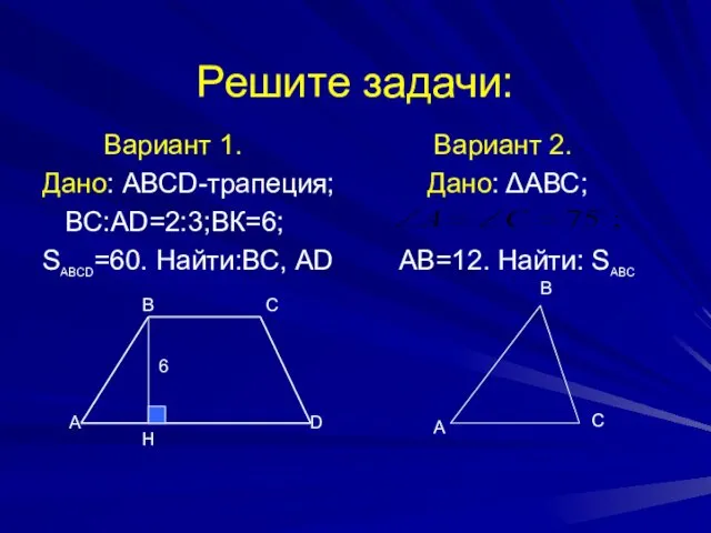 Решите задачи: Вариант 1. Дано: АВСD-трапеция; ВС:АD=2:3;ВК=6; SАBCD=60. Найти:ВС, AD