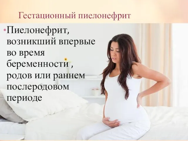 Гестационный пиелонефрит Пиелонефрит, возникший впервые во время беременности , родов или раннем послеродовом периоде