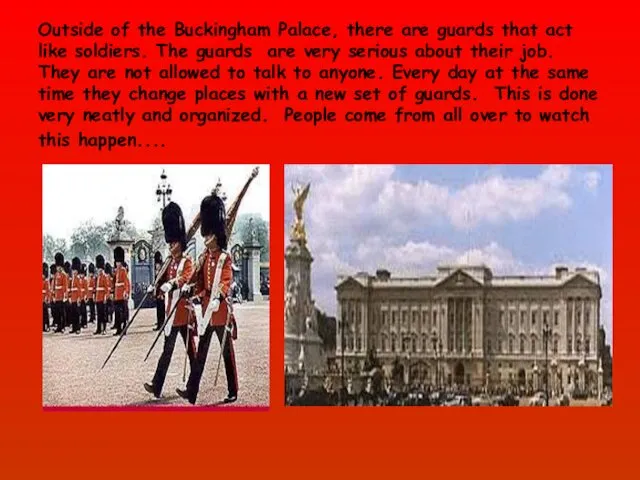 Outside of the Buckingham Palace, there are guards that act