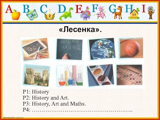 «Лесенка». P1: History P2: History and Art. P3: History, Art and Maths. P4: ……………………………………………..