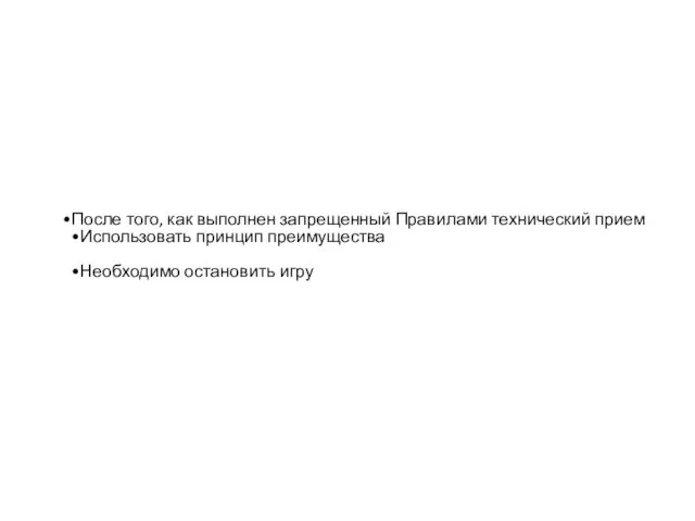 После того, как выполнен запрещенный Правилами технический прием Использовать принцип преимущества Необходимо остановить игру