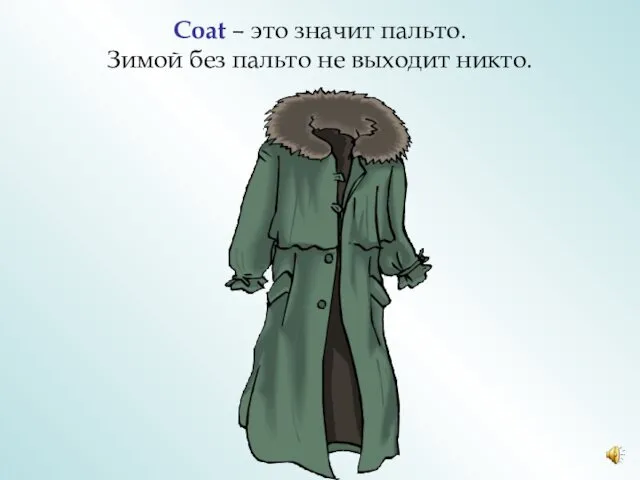 Coat – это значит пальто. Зимой без пальто не выходит никто.